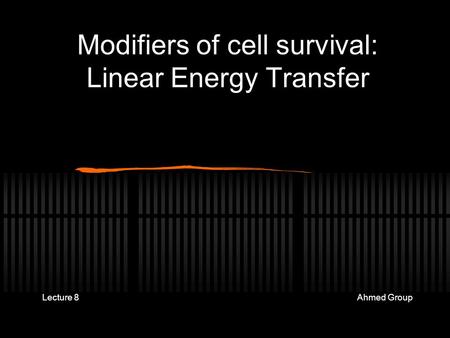 Modifiers of cell survival: Linear Energy Transfer Lecture Ahmed Group