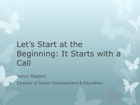 Let’s Start at the Beginning: It Starts with a Call Nancy Biagioni Director of Donor Development & Education.