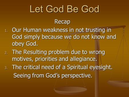 Let God Be God Recap Our Human weakness in not trusting in God simply because we do not know and obey God. The Resulting problem due to wrong motives,