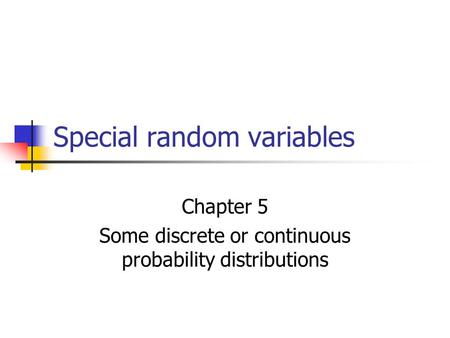 Special random variables Chapter 5 Some discrete or continuous probability distributions.