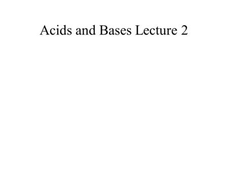 Acids and Bases Lecture 2. Homework Ch 7 due Wednesday Oct 23 1,4,6,9,18,19,22,29,34,35.