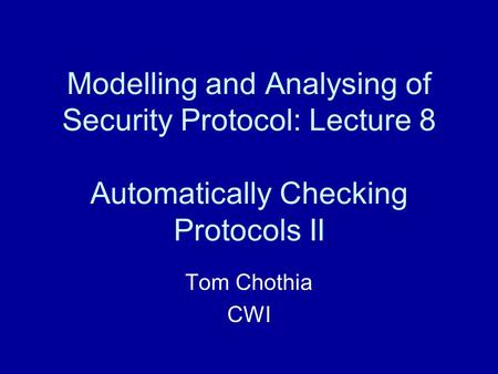 Modelling and Analysing of Security Protocol: Lecture 8 Automatically Checking Protocols II Tom Chothia CWI.