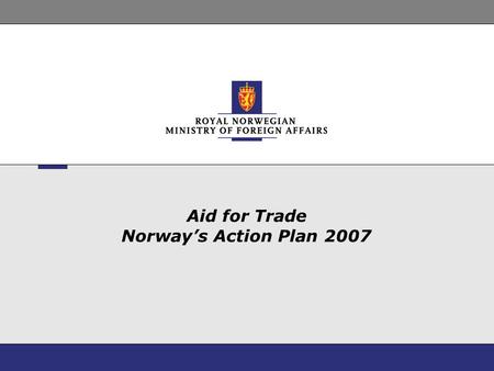 Aid for Trade Norway’s Action Plan 2007. 2 Challenges on the Norwegian side Well defined development policies Long-term concentration on social sectors.