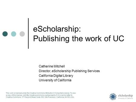 EScholarship: Publishing the work of UC Catherine Mitchell Director, eScholarship Publishing Services California Digital Library University of California.