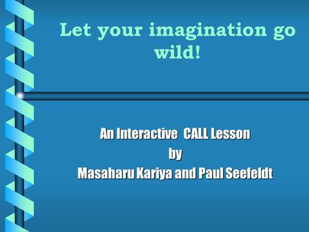 Let your imagination go wild! An Interactive CALL Lesson by Masaharu Kariya and Paul Seefeldt.
