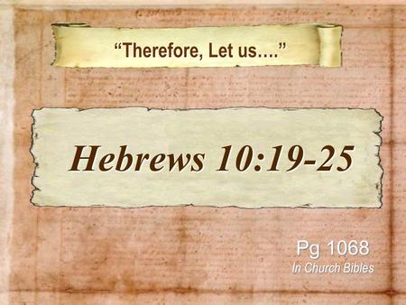 “Therefore, Let us….” “Therefore, Let us….” Pg 1068 In Church Bibles Hebrews 10:19-25 Hebrews 10:19-25.