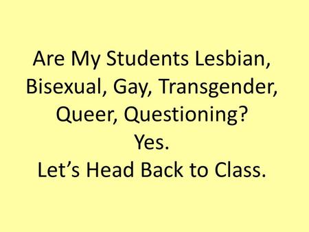 Are My Students Lesbian, Bisexual, Gay, Transgender, Queer, Questioning? Yes. Let’s Head Back to Class.