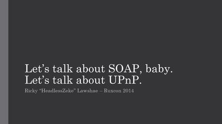 Let’s talk about SOAP, baby. Let’s talk about UPnP.
