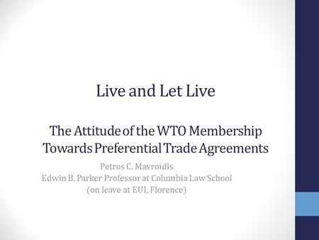 Live and Let Live The Attitude of the WTO Membership Towards Preferential Trade Agreements Petros C. Mavroidis Edwin B. Parker Professor at Columbia Law.