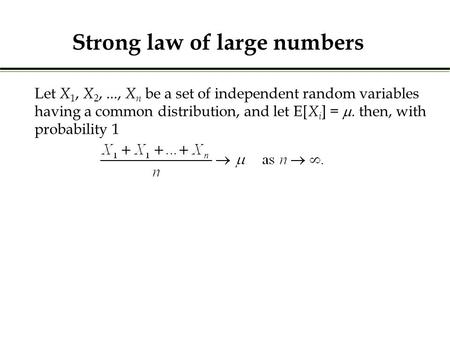Let X 1, X 2,..., X n be a set of independent random variables having a common distribution, and let E[ X i ] = . then, with probability 1 Strong law.