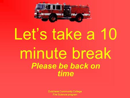 Dutchess Community College Fire Science program Let’s take a 10 minute break Please be back on time.
