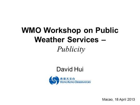 WMO Workshop on Public Weather Services – Publicity David Hui Macao, 18 April 2013.