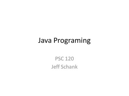 Java Programing PSC 120 Jeff Schank. Let’s Create a Java Program 1.Open Eclipse 2.Create a project: File -> New -> Java Project 3.Create a package: File.