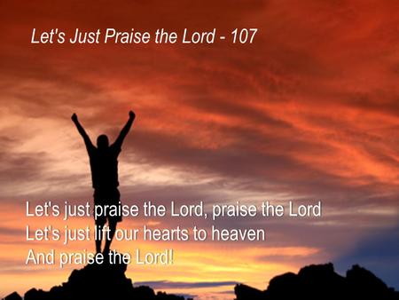 Let's just praise the Lord, praise the LordLet's just praise the Lord, praise the Lord Let's just lift our hearts to heavenLet's just lift our hearts to.