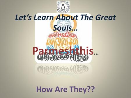 Let’s Learn About The Great Souls… Parmeshthis … How Are They??