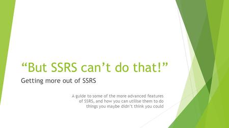 “But SSRS can’t do that!” A guide to some of the more advanced features of SSRS, and how you can utilise them to do things you maybe didn’t think you could.