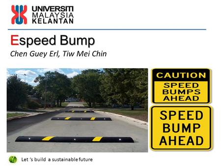Espeed Bump Espeed Bump Chen Guey Erl, Tiw Mei Chin Let ‘s build a sustainable future.