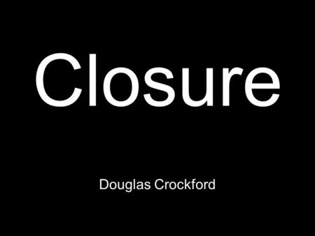 Closure Douglas Crockford. Block Scope { let a; { let b; … a … … b … } … a … }