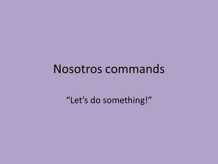 Nosotros commands “Let’s do something!”. Nosotros Commands: “Let’s….” Nosotros commands express the idea of “let’s” do something. The speaker is included.