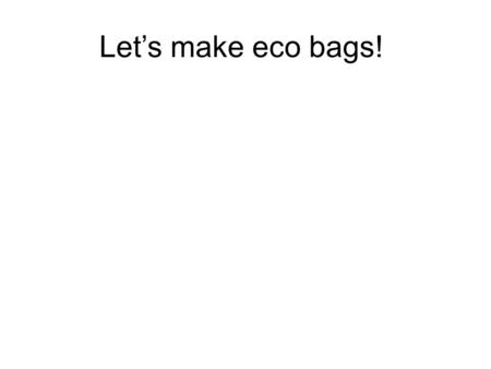 Let’s make eco bags!. Do you wanna __________________________ ____? ride a bike?
