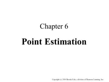 Copyright (c) 2004 Brooks/Cole, a division of Thomson Learning, Inc. Chapter 6 Point Estimation.