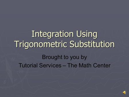 Integration Using Trigonometric Substitution Brought to you by Tutorial Services – The Math Center.