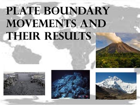 Plate boundary movements and their results