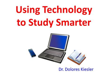 Using Technology to Study Smarter Dr. Dolores Kiesler.