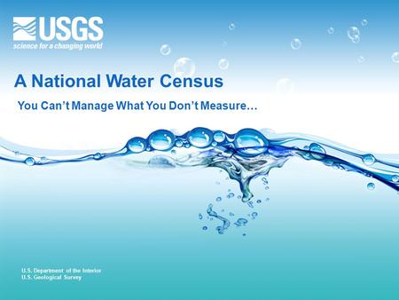 U.S. Department of the Interior U.S. Geological Survey A National Water Census You Can’t Manage What You Don’t Measure…