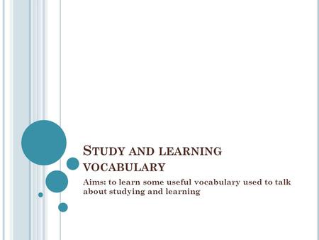 S TUDY AND LEARNING VOCABULARY Aims: to learn some useful vocabulary used to talk about studying and learning.