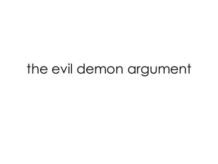 The evil demon argument. I will suppose, then, not that Deity, who is sovereignly good and the fountain of truth, but that some malignant demon, who is.
