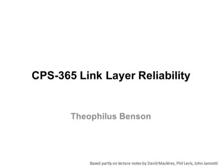 CPS-365 Link Layer Reliability Based partly on lecture notes by David Mazières, Phil Levis, John Jannotti Theophilus Benson.