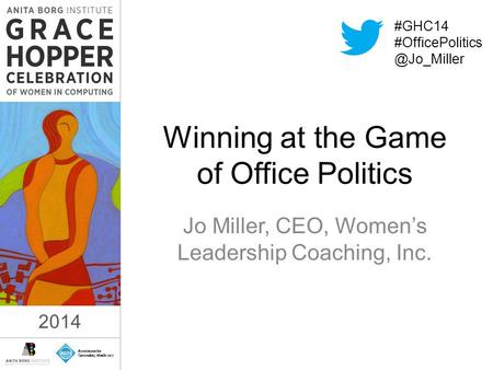 2014 Winning at the Game of Office Politics Jo Miller, CEO, Women’s Leadership Coaching, Inc. 2014 #GHC14