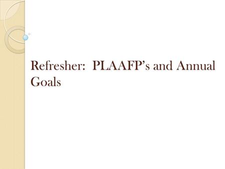 Refresher: PLAAFP’s and Annual Goals. IDEA §300-320 Requires ARD committee to include measurable annual goals, including academic and functional goals.