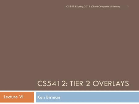 CS5412: TIER 2 OVERLAYS Lecture VI Ken Birman