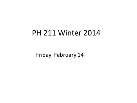 PH 211 Winter 2014 Friday February 14. Lab calendar update > Tuesday 2/18NO LAB Wednesday 2/19MIDTERM 2 Thursday 2/20Lab 5.