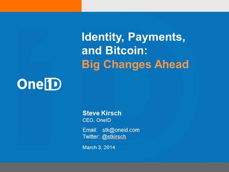 Identity, Payments, and Bitcoin: Big Changes Ahead Steve Kirsch CEO, OneID March 3, 2014.