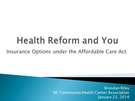 Insurance Options under the Affordable Care Act Brendan Riley NC Community Health Center Association January 23, 2014.