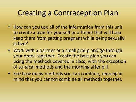 Creating a Contraception Plan How can you use all of the information from this unit to create a plan for yourself or a friend that will help keep them.