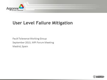 User Level Failure Mitigation Fault Tolerance Working Group September 2013, MPI Forum Meeting Madrid, Spain.