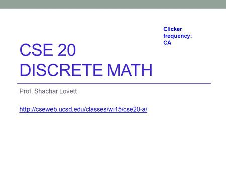 Prof. Shachar Lovett http://cseweb.ucsd.edu/classes/wi15/cse20-a/ Clicker frequency: CA CSE 20 Discrete math Prof. Shachar Lovett http://cseweb.ucsd.edu/classes/wi15/cse20-a/