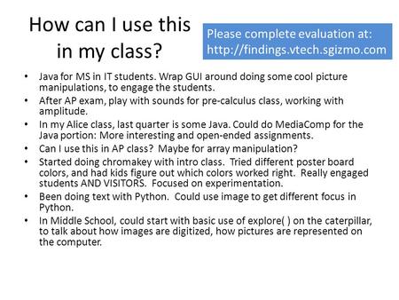 How can I use this in my class? Java for MS in IT students. Wrap GUI around doing some cool picture manipulations, to engage the students. After AP exam,