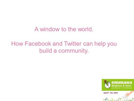 A window to the world. How Facebook and Twitter can help you build a community.