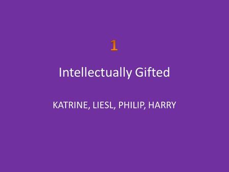 Intellectually Gifted KATRINE, LIESL, PHILIP, HARRY.