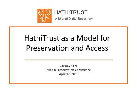 HATHITRUST A Shared Digital Repository HathiTrust as a Model for Preservation and Access Jeremy York Media Preservation Conference April 17, 2013.