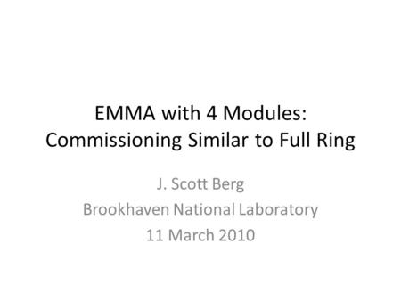 EMMA with 4 Modules: Commissioning Similar to Full Ring J. Scott Berg Brookhaven National Laboratory 11 March 2010.