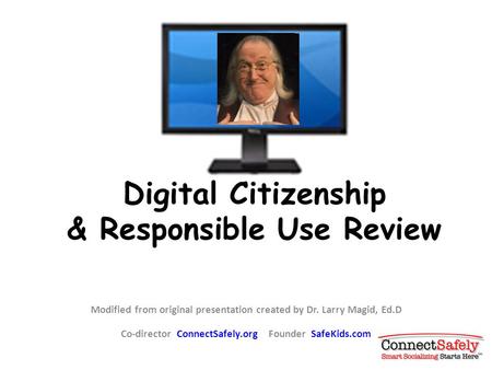Digital Citizenship & Responsible Use Review Modified from original presentation created by Dr. Larry Magid, Ed.D Co-director ConnectSafely.org Founder.