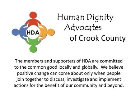 Human Dignity Advocates of Crook County The members and supporters of HDA are committed to the common good locally and globally. We believe positive change.