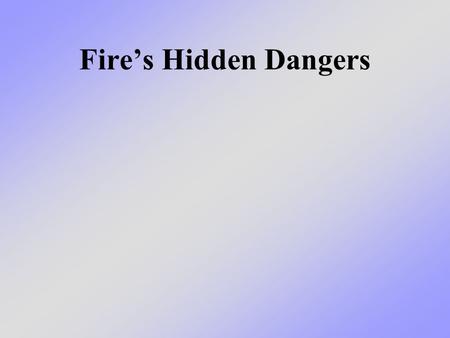 Fire’s Hidden Dangers. What we will learn today We will talk about what is so dangerous about fire and how fire produces different conditions that can.