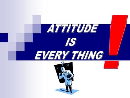 ! ATTITUDE IS EVERY THING.